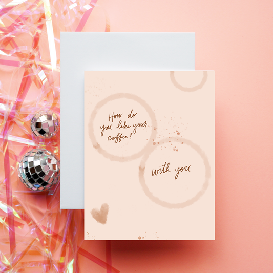 How Do You Like Your Coffee? With You | Greeting Card